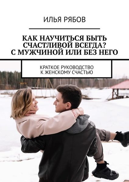 Обложка книги  «Как научиться быть счастливой всегда? С мужчиной или без него. Краткое руководство к женскому счастью»