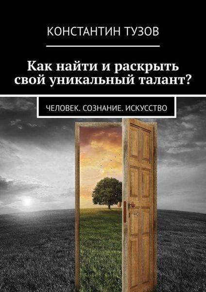 Обложка книги  «Как найти и раскрыть свой уникальный талант? Человек. Сознание. Искусство»