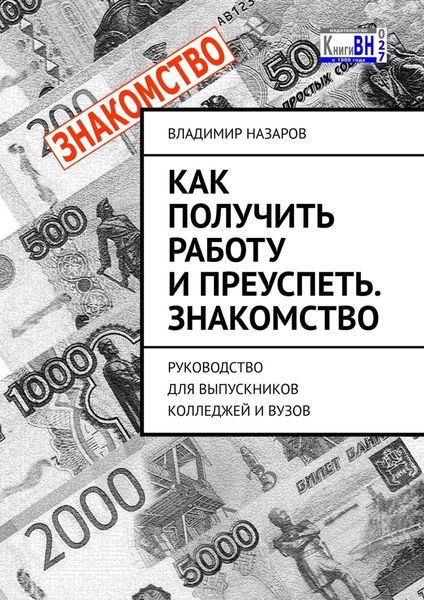 Обложка книги  «Как получить работу и преуспеть. Знакомство. Руководство для выпускников колледжей и вузов»