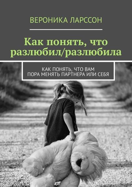 Обложка книги  «Как понять, что разлюбил/разлюбила. Как понять, что вам пора менять партнера или себя»