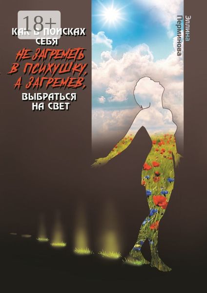 Обложка книги  «Как в поисках себя не загреметь в психушку, а загремев, выбраться на Свет»