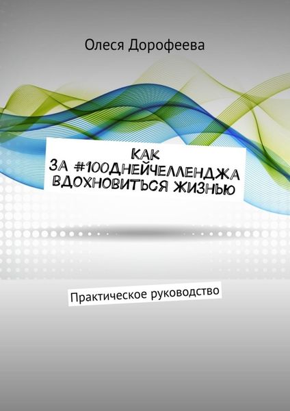 Обложка книги  «Как за #100ДнейЧелленджа вдохновиться Жизнью. Практическое руководство»