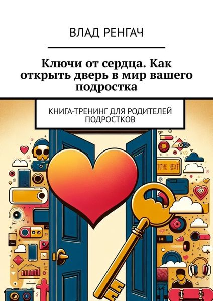 Обложка книги  «Ключи от сердца. Как открыть дверь в мир вашего подростка. Книга-тренинг для родителей подростков»