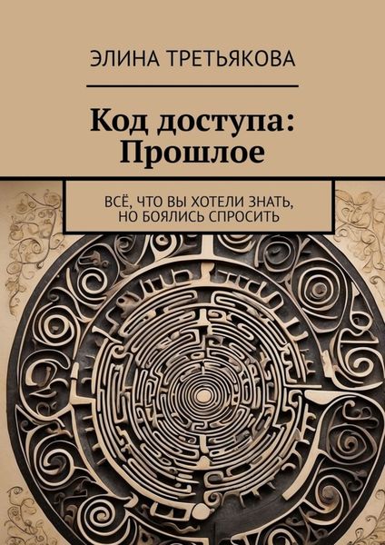 Обложка книги  «Код доступа: Прошлое. Всё, что вы хотели знать, но боялись спросить»