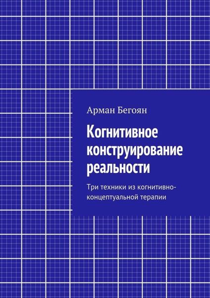 Обложка книги  «Когнитивное конструирование реальности. Три техники из когнитивно-концептуальной терапии»
