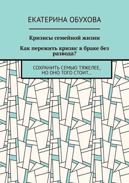 Обложка книги  «Кризисы семейной жизни. Как пережить кризис в браке без развода? Сохранить семью тяжелее, но оно того стоит…»
