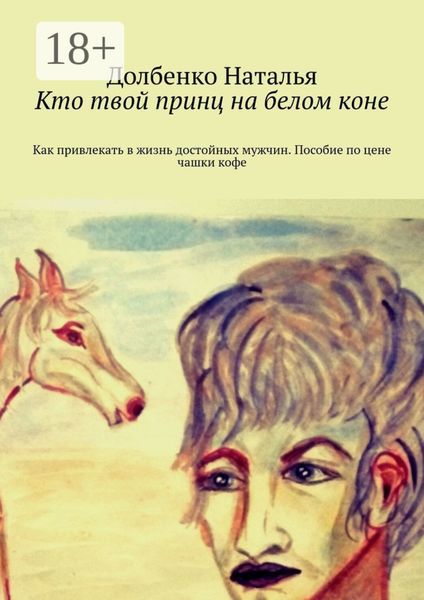 Обложка книги  «Кто твой принц на белом коне. Как привлекать в жизнь достойных мужчин. Пособие по цене чашки кофе»