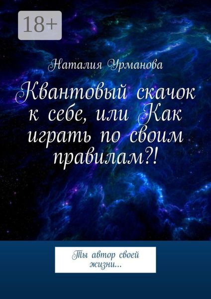 Обложка книги  «Квантовый скачок к себе, или Как играть по своим правилам?! Ты автор своей жизни…»