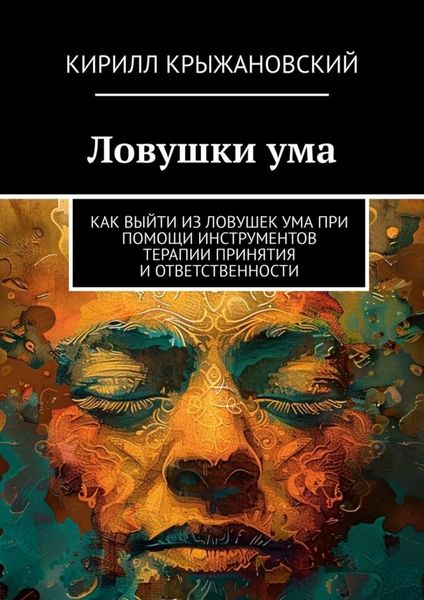 Обложка книги  «Ловушки ума. Как выйти из ловушек ума при помощи инструментов терапии принятия и ответственности»