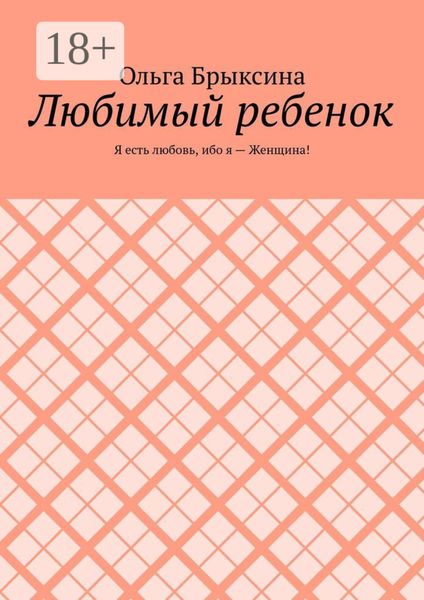 Обложка книги  «Любимый ребенок. Я есть любовь, ибо я – Женщина!»
