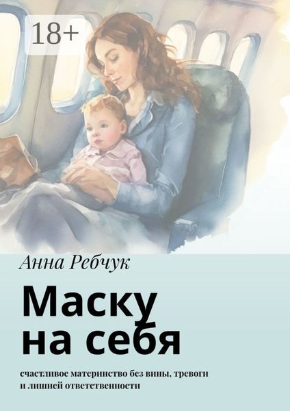 Обложка книги  «Маску на себя. Счастливое материнство без вины, тревоги и лишней ответственности»