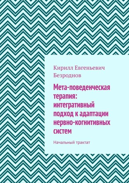 Обложка книги  «Мета-поведенческая терапия: интегративный подход к адаптации нервно-когнитивных систем. Начальный трактат»