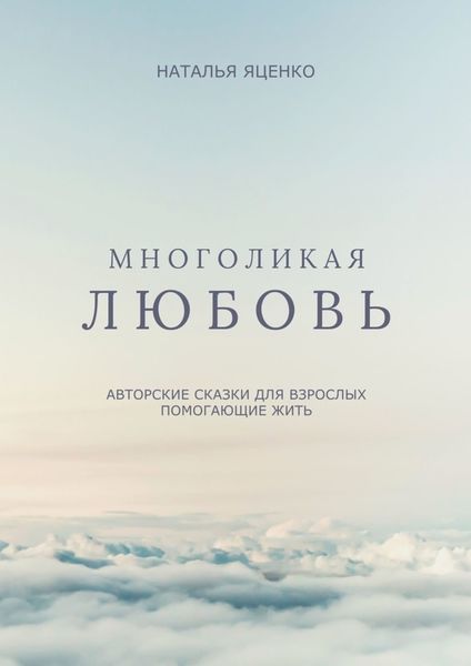 Обложка книги  «Многоликая любовь. Авторские сказки для взрослых, помогающие жить»