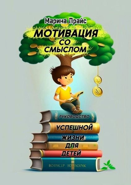 Обложка книги  «Мотивация со смыслом. Руководство успешной жизни для детей»