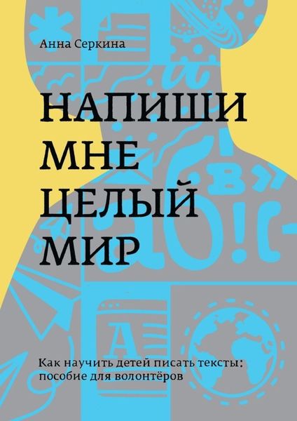 Обложка книги  «Напиши мне целый мир. Как научить детей писать тексты: пособие для волонтёров»