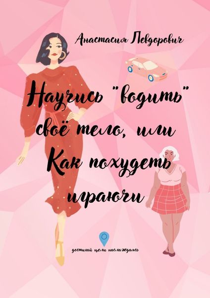 Обложка книги  «Научись «водить» свое тело, или Как похудеть играючи. Достигай цели наслаждаясь»