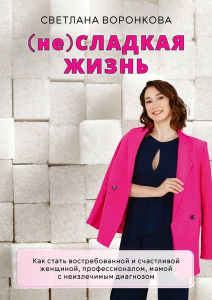 Обложка книги  «(не) Сладкая жизнь. Как стать востребованной и счастливой женщиной, профессионалом, мамой с неизлечимым диагнозом»