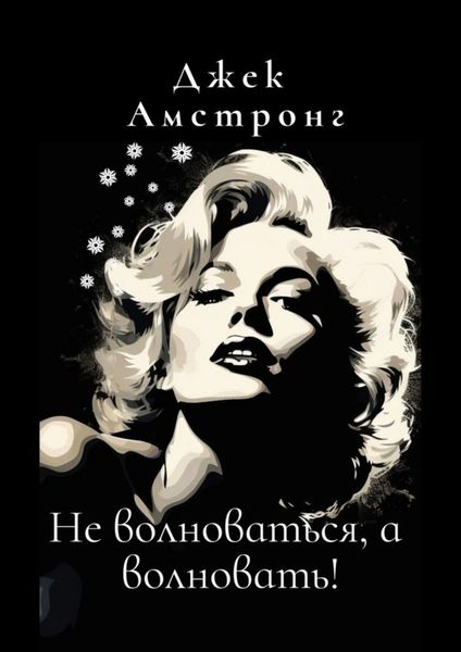 Обложка книги  «Не волноваться, а волновать! Разбираемся с тревогой и депрессией через глаза Мэрилин Монро»