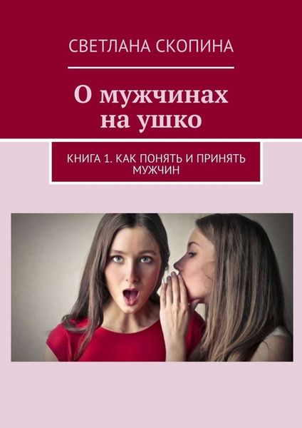 Обложка книги  «О мужчинах на ушко. Книга 1. Как понять и принять мужчин»
