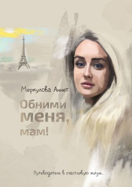 Обложка книги  «Обними меня, мам! Путеводитель в счастливую жизнь»