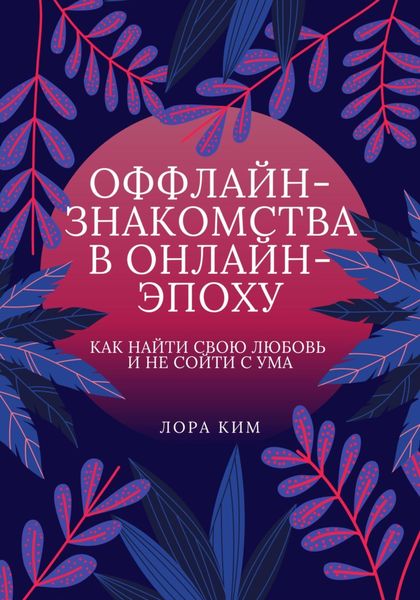 Обложка книги  «Оффлайн-знакомства в онлайн-эпоху. Как найти свою любовь и не сойти с ума»