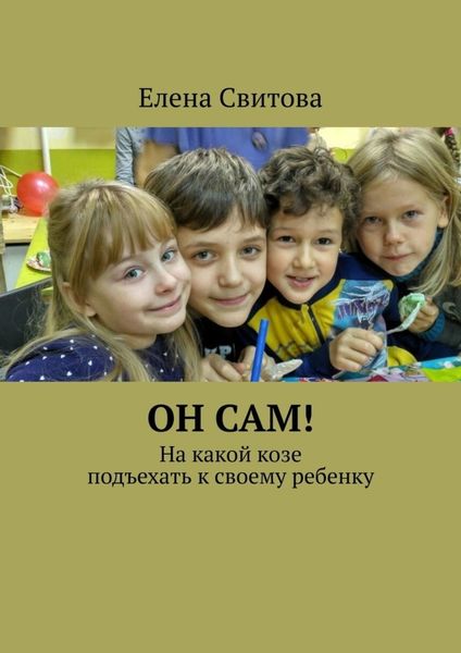 Обложка книги  «Он сам! На какой козе подъехать к своему ребенку»