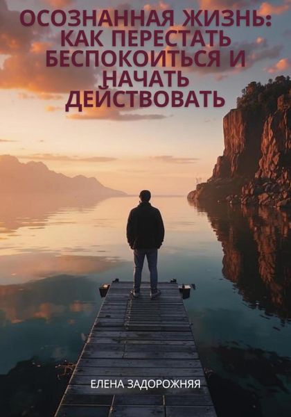 Обложка книги  «Осознанная жизнь: Как перестать беспокоиться и начать действовать»