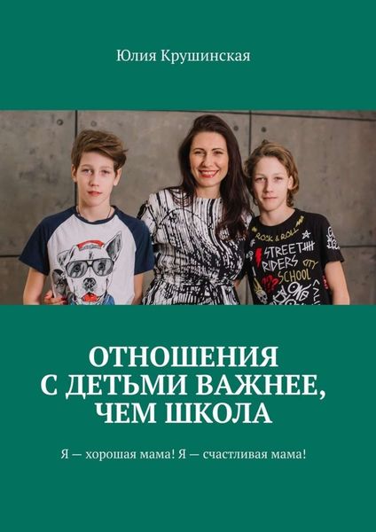 Обложка книги  «Отношения с детьми важнее, чем школа. Я – хорошая мама! Я – счастливая мама!»