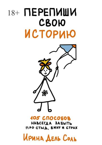 Обложка книги  «Перепиши свою историю. 105 способов навсегда забыть про стыд, вину и страх»