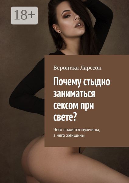 Обложка книги  «Почему стыдно заниматься сексом при свете? Чего стыдятся мужчины, а чего женщины»