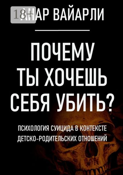 Обложка книги  «Почему ты хочешь себя убить? Психология суицида в контексте детско-родительских отношений»