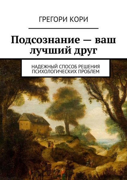 Обложка книги  «Подсознание – ваш лучший друг. Надежный способ решения психологических проблем»