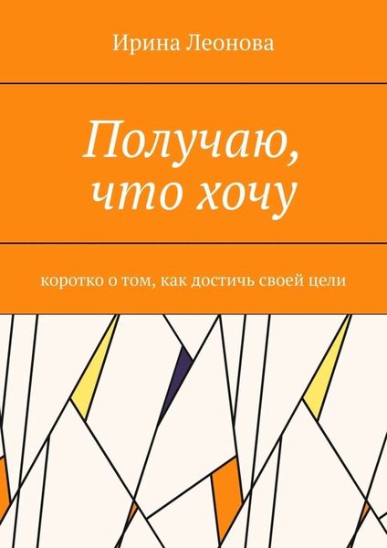 Обложка книги  «Получаю, что хочу. Коротко о том, как достичь своей цели»