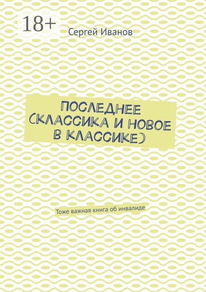 Обложка книги  «Последнее (классика и новое в классике). Тоже важная книга об инвалиде»