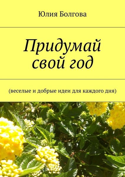 Обложка книги  «Придумай свой год. Веселые и добрые идеи для каждого дня»