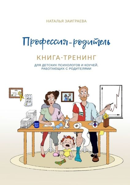 Обложка книги  «Профессия – родитель. Книга-тренинг. Для детских психологов и коучей, работающих с родителями»
