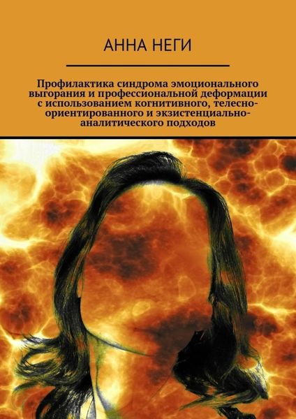Обложка книги  «Профилактика синдрома эмоционального выгорания и профессиональной деформации с использованием когнитивного, телесно-ориентированного и экзистенциально-аналитического подходов»