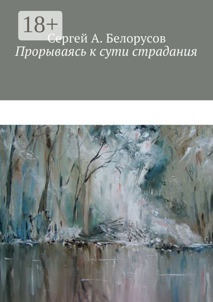 Обложка книги  «Прорываясь к сути страдания. Психотерапевтические диалоги врача с душевно-страждущими (депрессии, неврозы, стрессовые декомпенсации патологических личностей)»