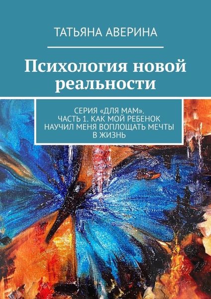 Обложка книги  «Психология новой реальности. Серия «Для мам». Часть 1. Как мой ребенок научил меня воплощать мечты в жизнь»