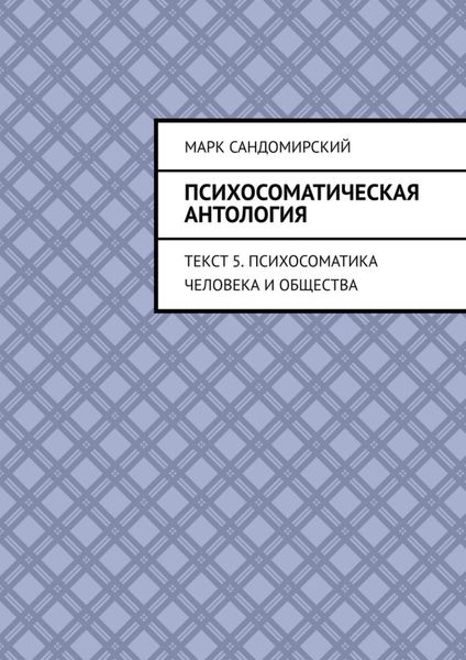 Обложка книги  «Психосоматическая антология. Текст 5. Психосоматика человека и общества»