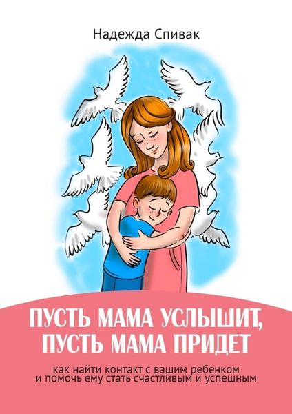 Обложка книги  ««Пусть мама услышит, пусть мама придет». Как найти контакт с вашим ребенком и помочь ему стать счастливым и успешным»