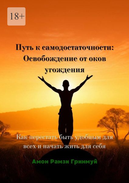 Обложка книги  «Путь к самодостаточности: Освобождение от оков угождения. Как перестать быть удобным для всех и начать жить для себя»