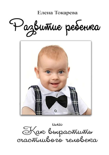 Обложка книги  «Развитие ребенка. Или как вырастить счастливого человека»