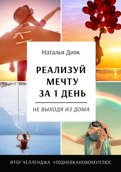 Обложка книги  «Реализуй мечту за 1 день, не выходя из дома. Итог челленджа #30дневкановомуплюс»
