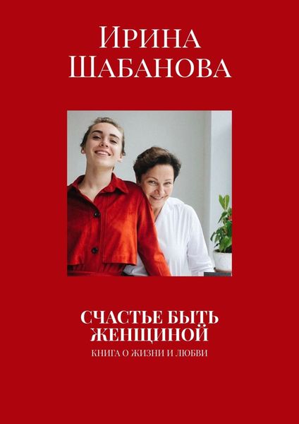 Обложка книги  «СЧАСТЬЕ БЫТЬ ЖЕНЩИНОЙ. КНИГА О ЖИЗНИ И ЛЮБВИ»
