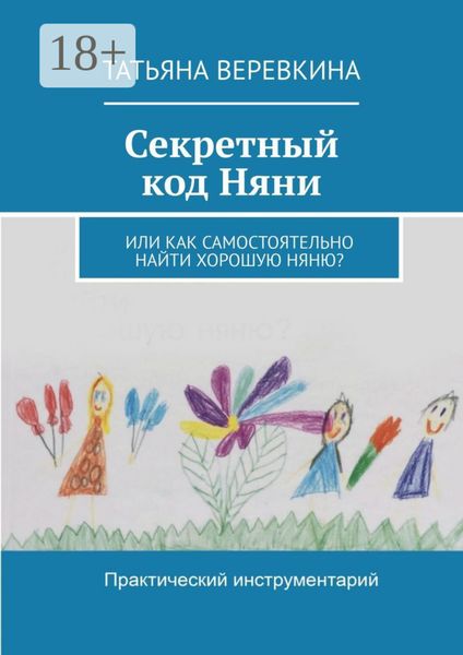 Обложка книги  «Секретный код Няни. Или Как самостоятельно найти хорошую Няню?»