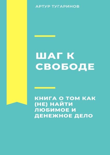 Обложка книги  «Шаг к свободе. Книга о том, как (не) найти любимое и денежное дело»