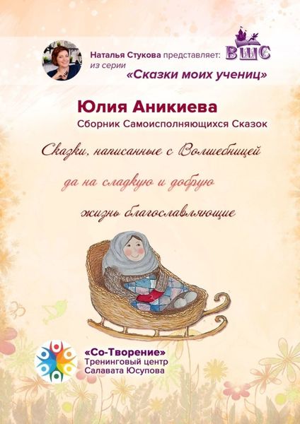 Обложка книги  «Сказки, написанные с Волшебницей да на сладкую и добрую жизнь благославляющие. Сборник Самоисполняющихся Сказок»