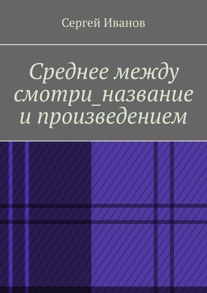 Обложка книги  «Среднее между смотри_название и произведением»