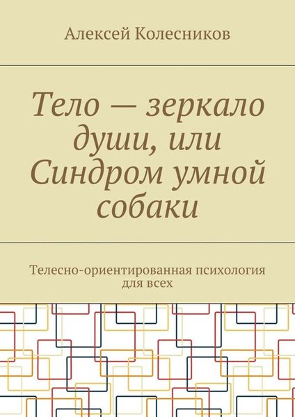 Обложка книги  «Тело – зеркало души, или Синдром умной собаки. Телесно-ориентированная психология для всех»